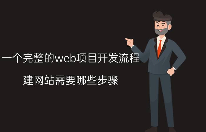 一个完整的web项目开发流程 建网站需要哪些步骤？